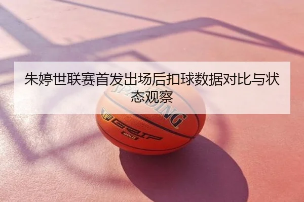 朱婷世联赛首发出场后扣球数据对比与状态观察