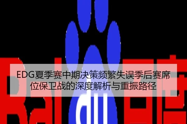 EDG夏季赛中期决策频繁失误季后赛席位保卫战的深度解析与重振路径