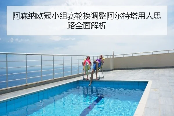阿森纳欧冠小组赛轮换调整阿尔特塔用人思路全面解析