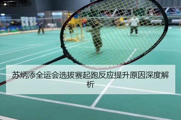 苏炳添全运会选拔赛起跑反应提升原因深度解析