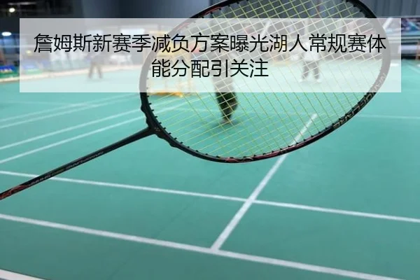 詹姆斯新赛季减负方案曝光湖人常规赛体能分配引关注