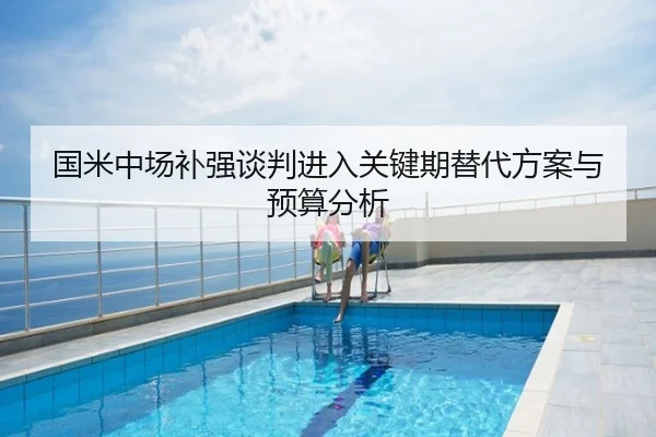 国米中场补强谈判进入关键期替代方案与预算分析