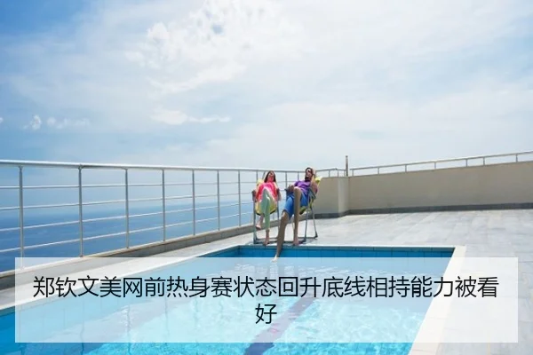 郑钦文美网前热身赛状态回升底线相持能力被看好