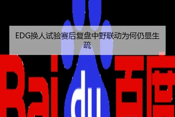 EDG换人试验赛后复盘中野联动为何仍显生疏