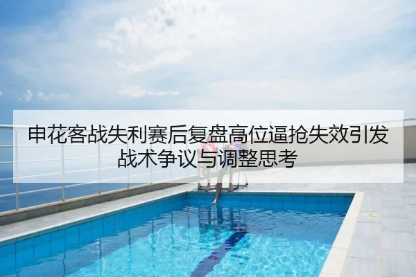 申花客战失利赛后复盘高位逼抢失效引发战术争议与调整思考