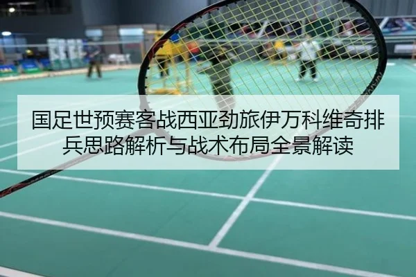 国足世预赛客战西亚劲旅伊万科维奇排兵思路解析与战术布局全景解读